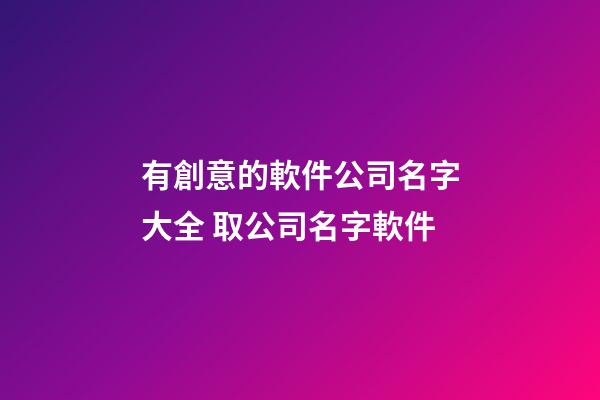 有創意的軟件公司名字大全 取公司名字軟件-第1張-公司起名-玄機派